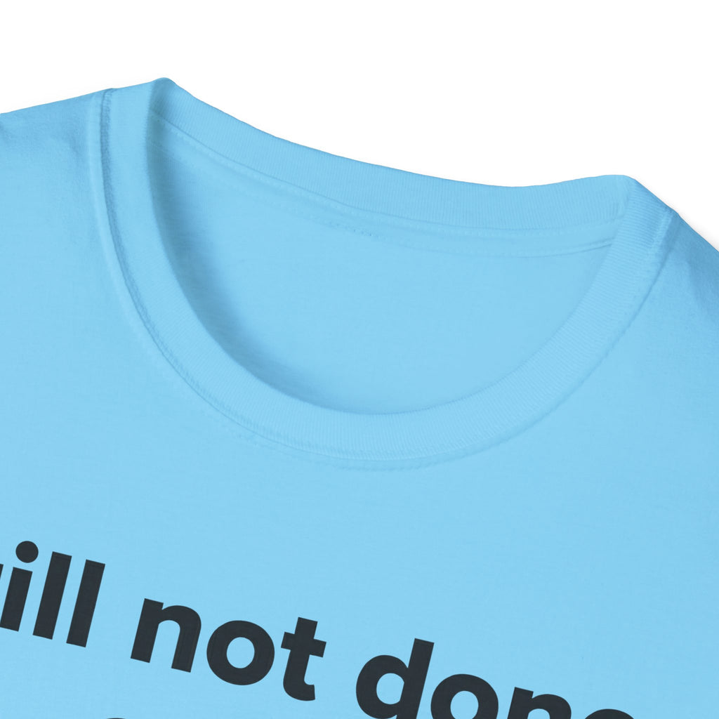 Still not done T-Shirt