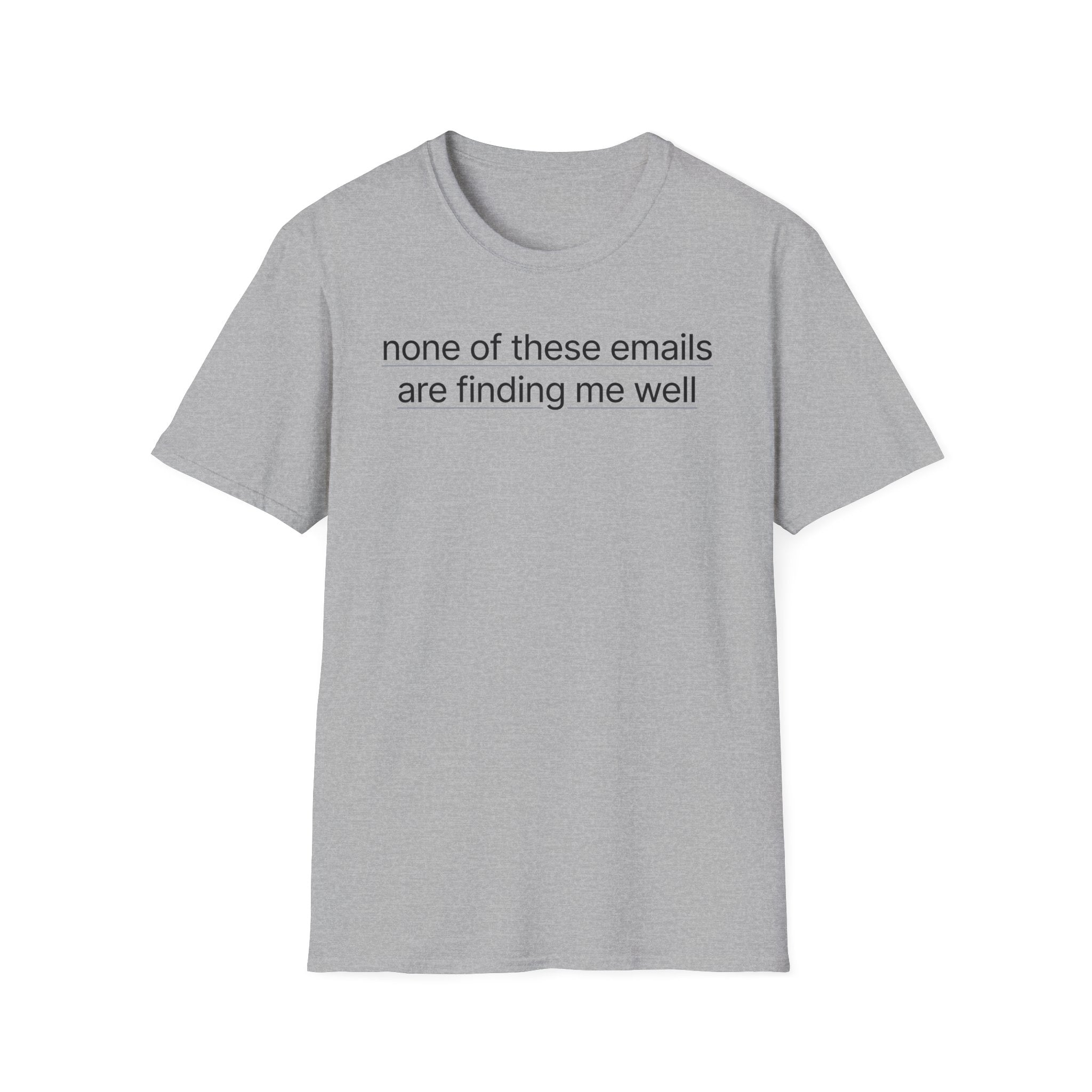 None of these emails are finding me well T-Shirt
