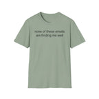 None of these emails are finding me well T-Shirt