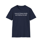 None of these emails are finding me well T-Shirt